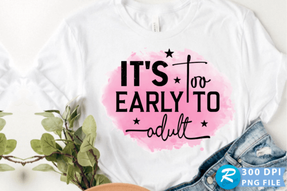 It’s Too Early to Adult PNG Design: Graphics for Crafts & Creative Brands